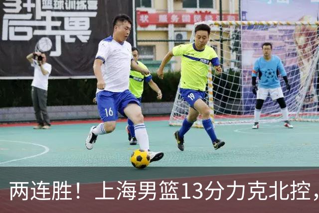 两连胜！上海男篮13分力克北控，张镇麟28分古德温20+14，廖三宁34分